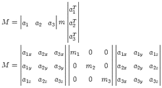                     |  |
                    | T|
     |          |   ||a 1||
M  = ||a   a   a ||m  ||aT ||
       1   2   3    | 2|
                    ||aT3||
     |             ||            ||             |
     ||a1x  a2x  a3x||||m1   0    0 ||||a1x  a1y  a1z||
     ||             ||||            ||||             ||
M  = |a1y  a2y  a3y|| 0   m2   0 ||a2x  a2y  a2z|
     ||             ||||            ||||             ||
     |a1z  a2z  a3z|| 0   0   m3 ||a3x  a3y  a3z| 